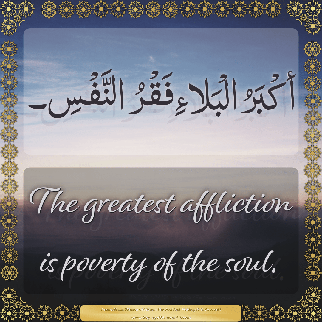 The greatest affliction is poverty of the soul.